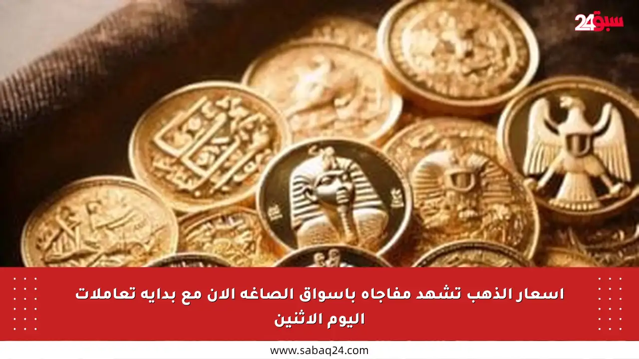 أسعار الذهب تشهد مفاجأة بأسواق الصاغة الآن مع بداية تعاملات اليوم الإثنين